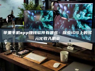 建湖苹果手机app赚钱软件有哪些：探索iOS上的多元化收入机会