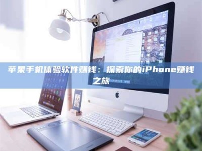 建湖苹果手机体验软件赚钱：探索你的iPhone赚钱之旅