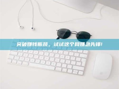 建湖突破赚钱瓶颈，试试这个网赚急先锋!