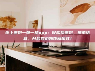 建湖线上兼职一单一结app：轻松找兼职，按单结算，开启自由赚钱新模式！