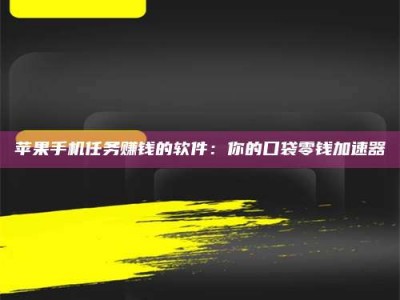 建湖苹果手机任务赚钱的软件：你的口袋零钱加速器