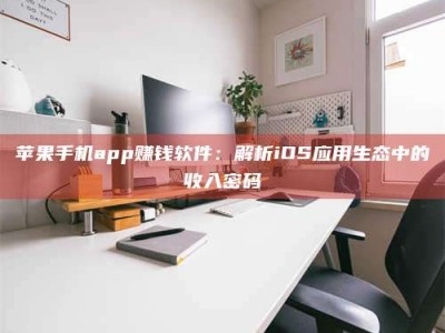 建湖苹果手机app赚钱软件：解析iOS应用生态中的收入密码