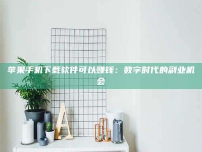 建湖苹果手机下载软件可以赚钱：数字时代的副业机会