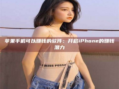 建湖苹果手机可以赚钱的软件：开启iPhone的赚钱潜力