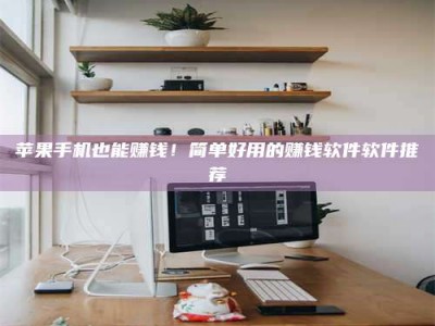 建湖苹果手机也能赚钱！简单好用的赚钱软件软件推荐