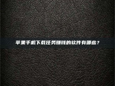 建湖苹果手机下载任务赚钱的软件有哪些？