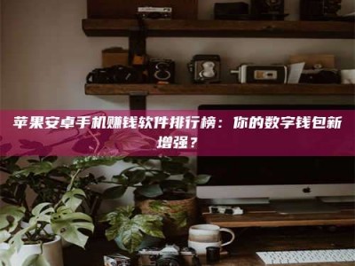 建湖苹果安卓手机赚钱软件排行榜：你的数字钱包新增强？