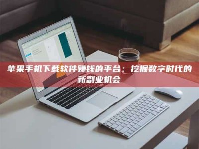 建湖苹果手机下载软件赚钱的平台：挖掘数字时代的新副业机会