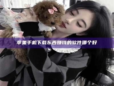 建湖苹果手机下载东西赚钱的软件哪个好