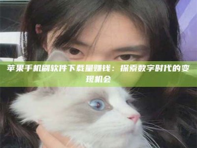 建湖苹果手机刷软件下载量赚钱：探索数字时代的变现机会