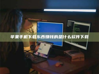 建湖苹果手机下载东西赚钱的是什么软件下载