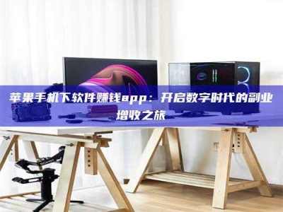 建湖苹果手机下软件赚钱app：开启数字时代的副业增收之旅