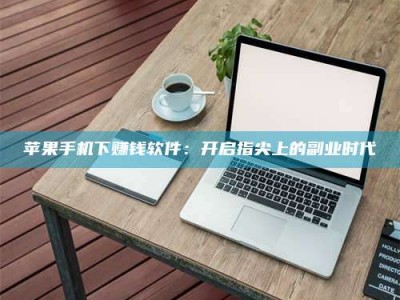 建湖苹果手机下赚钱软件：开启指尖上的副业时代